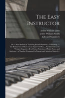 The Easy Instructor : or, a New Method of Teaching Sacred Harmony: Containing: I. the Rudiments of Music on an Improved Plan ... Familiarized to the Weakest Capacity: II. a Choice Selection of Psalm T-9781014351784