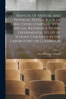 Manual of Mental and Physical Tests, a Book of Directions Compiled With Special Reference to the Experimental Study of School Children in the Laboratory or Classroom-9781014367372