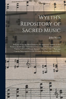 Wyeth's Repository of Sacred Music : Selected From the Most Eminent and Approved Authors in That Science, for the Use of Christian Churches, of Every Denomination, Singing-schools & Private Societies,-9781014399083