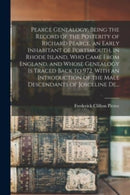 Pearce Genealogy, Being the Record of the Posterity of Richard Pearce, an Early Inhabitant of Portsmouth, in Rhode Island, Who Came From England, and Whose Genealogy is Traced Back to 972. With an Int-9781014415837