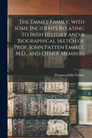 The Emmet Family, With Some Incidents Relating to Irish History and a Biographical Sketch of Prof. John Patten Emmet, M.D., and Other Members-9781014430250