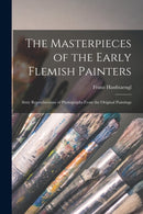 The Masterpieces of the Early Flemish Painters : Sixty Reproductions of Photographs From the Original Paintings-9781014467522