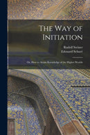 The Way of Initiation : or, How to Attain Knowledge of the Higher Worlds-9781014471291