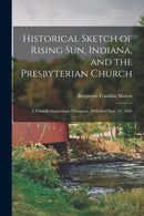 Historical Sketch of Rising Sun, Indiana, and the Presbyterian Church : A Fortieth Anniversary Discourse, Delivered Sept. 15, 1856-9781014478832