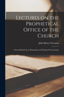 Lectures on the Prophetical Office of the Church : Viewed Relatively to Romanism and Popular Protestantism-9781014482433