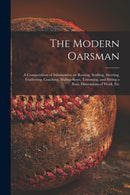 The Modern Oarsman [microform] : a Compendium of Information on Rowing, Sculling, Steering, Feathering, Coaching, Sliding-seats, Trimming, and Sitting a Boat, Dimensions of Work, Etc-9781014524232