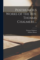 Posthumous Works of the Rev. Thomas Chalmers ...; v.6-9781014557667