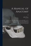 A Manual of Anatomy : Containing Rules for Displaying the Structure of the Body: so as to Exhibit the Elementary Views of Anatomy and Their Application to Pathology and Surgery: to Which Are Added Obs-9781014559043