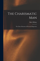 The Charismatic Man : The Three Elements of Personal Magnetism-9781014573322
