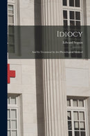 Idiocy : and Its Treatment by the Physiological Method-9781014575906