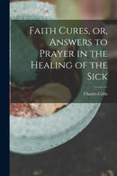 Faith Cures, or, Answers to Prayer in the Healing of the Sick-9781014642424