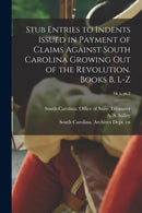 Stub Entries to Indents Issued in Payment of Claims Against South Carolina Growing out of the Revolution. Books B, L-Z; bk.x, pt.2-9781014660206