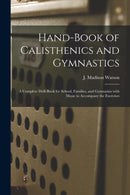 Hand-book of Calisthenics and Gymnastics : a Complete Drill-book for School, Families, and Gymnasius With Music to Accompany the Exercises-9781014707871