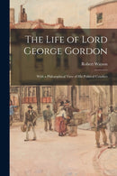 The Life of Lord George Gordon : With a Philosophical View of His Political Conduct-9781014745941