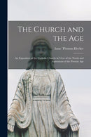 The Church and the Age; an Exposition of the Catholic Church in View of the Needs and Aspirations of the Present Age-9781014766151