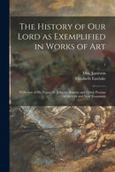 The History of Our Lord as Exemplified in Works of Art : With That of His Types; St. John the Baptist; and Other Persons of the Old and New Testament; 1-9781014782694