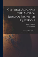 Central Asia and the Anglo-Russian Frontier Question : a Series of Political Papers-9781014880215
