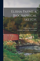 Elisha Payne, a Biographical Sketch : ; yr.1888-9781014882714