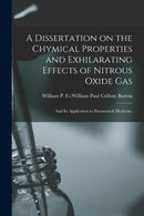A Dissertation on the Chymical Properties and Exhilarating Effects of Nitrous Oxide Gas; and Its Application to Pneumatick Medicine;-9781014950727