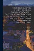 The Chronology of Ancient Kingdoms Amended. To Which is Prefixed, a Short Chronicle From the First Memory of Things in Europe, to the Conquest of Persia by Alexander the Great-9781014975300