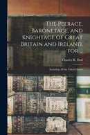 The Peerage, Baronetage, and Knightage of Great Britain and Ireland, for ... : Including All the Titled Classes-9781014985897