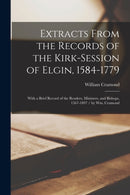 Extracts From the Records of the Kirk-Session of Elgin, 1584-1779 : With a Brief Record of the Readers, Ministers, and Bishops, 1567-1897 / by Wm. Cramond-9781015074569