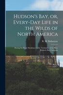 Hudson's Bay, or, Every-day Life in the Wilds of North America : During Six Years' Residence in the Territories of the Hon. Hudson's Bay Company-9781015084155