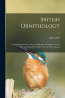 British Ornithology : Containing Portraits of All the British Birds Including Those of Foreign Origin Which Have Become Domesticated; v.3-9781015108059