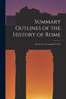Summary Outlines of the History of Rome [microform] : for the Use of Canadian Schools-9781015109704