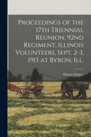 Proceedings of the 17th Triennial Reunion, 92nd Regiment, Illinois Volunteers, Sept. 2-3, 1915 at Byron, Ill.-9781015129818
