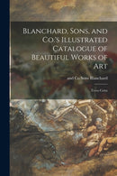 Blanchard, Sons, and Co.''s Illustrated Catalogue of Beautiful Works of Art