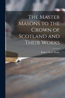 The Master Masons to the Crown of Scotland and Their Works-9781015140523