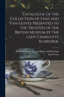 Catalogue of the Collection of Fans and Fan-leaves Presented to the Trustees of the British Museum by the Lady Charlotte Schreiber.-9781015187597