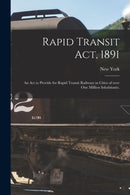 Rapid Transit Act, 1891 : an Act to Provide for Rapid Transit Railways in Cities of Over One Million Inhabitants.-9781015188310