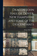 Deacon John Hall of Dover, New Hampshire and Some of His Descendants-9781015208520