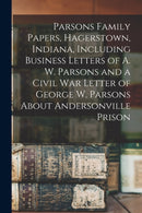 Parsons Family Papers, Hagerstown, Indiana, Including Business Letters of A. W. Parsons and a Civil War Letter of George W. Parsons About Andersonville Prison-9781015216761