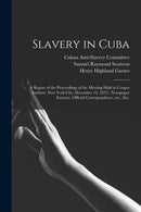 Slavery in Cuba : a Report of the Proceedings of the Meeting Held at Cooper Institute, New York City, December 13, 1872: Newspaper Extracts, Official Correspondence, Etc., Etc.-9781015224889