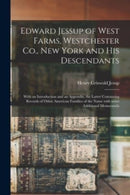 Edward Jessup of West Farms, Westchester Co., New York and His Descendants : With an Introduction and an Appendix, the Latter Containing Records of Other American Families of the Name With Some Additi-9781015225015