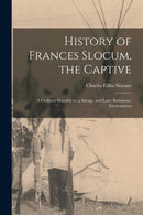 History of Frances Slocum, the Captive : A Civilized Heredity Vs. a Savage, and Later Barbarous, Environment-9781015323025