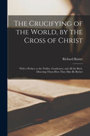 The Crucifying of the World, by the Cross of Christ : With a Preface to the Nobles, Gentlemen, and All the Rich, Directing Them How They May Be Richer-9781015336384