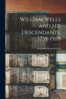 William Wells and His Descendants, 1755-1909-9781015346536