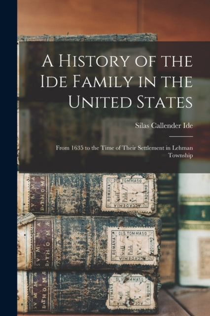 A History of the Ide Family in the United States : From 1635 to the Time of Their Settlement in Lehman Township-9781015348516