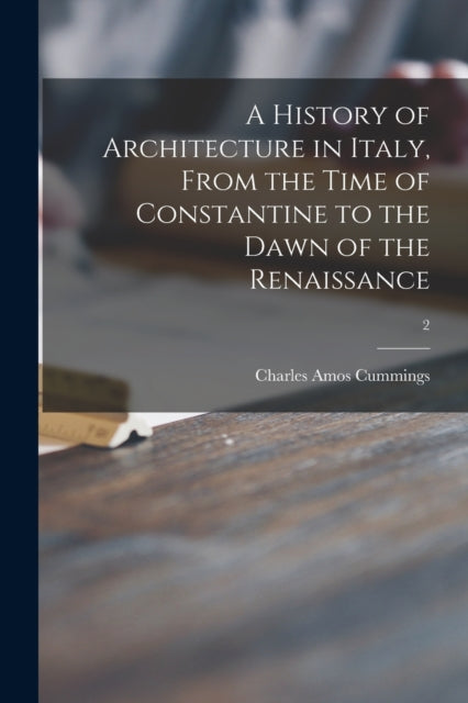 A History of Architecture in Italy, From the Time of Constantine to the Dawn of the Renaissance; 2-9781015349469