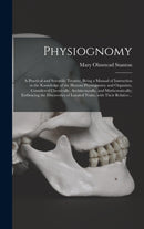 Physiognomy : A Practical and Scientific Treatise. Being a Manual of Instruction in the Knowledge of the Human Physiognomy and Organism, Considered Chemically, Architecturally, and Mathematically; Emb-9781015383081