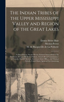 The Indian Tribes of the Upper Mississippi Valley and Region of the Great Lakes : as Described by Nicolas Perrot, French Commandant in the Northwest; Bacqueville De La Potherie, French Royal Commissio-9781015389052