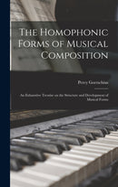 The Homophonic Forms of Musical Composition : an Exhaustive Treatise on the Structure and Development of Musical Forms-9781015389939
