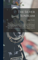 The Silver Sunbeam : A Practical and Theoretical Text-book on sun Drawing and Photographic Printing: Comprehending all the wet and dry Processes at Present Known, With Collodion, Albumen, Gelatin, wax-9781015473782