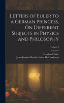 Letters of Euler to a German Princess, On Different Subjects in Physics and Philosophy; Volume 2-9781015533882