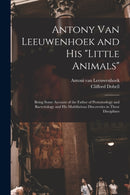 Antony van Leeuwenhoek and his "Little Animals"; Being Some Account of the Father of Protozoology and Bacteriology and his Multifarious Discoveries in These Disciplines-9781015536722