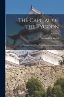 The Capital of the Tycoon : A Narrative of a Three Years' Residence in Japan; Volume 1-9781015554955